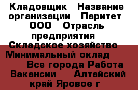 Кладовщик › Название организации ­ Паритет, ООО › Отрасль предприятия ­ Складское хозяйство › Минимальный оклад ­ 25 500 - Все города Работа » Вакансии   . Алтайский край,Яровое г.